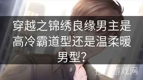 穿越之锦绣良缘男主是高冷霸道型还是温柔暖男型？