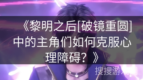 《黎明之后[破镜重圆]中的主角们如何克服心理障碍？》