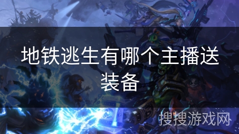 地铁逃生有哪个主播送装备