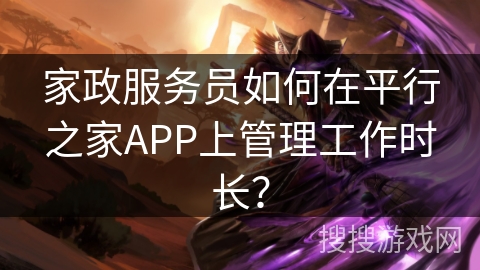家政服务员如何在平行之家APP上管理工作时长？