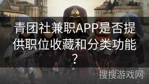 青团社兼职APP是否提供职位收藏和分类功能？