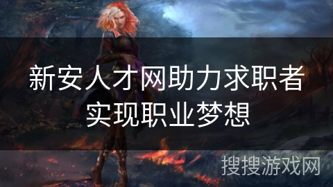 新安人才网助力求职者实现职业梦想