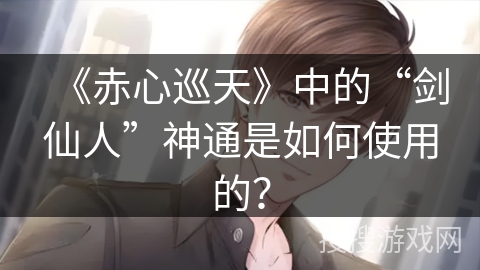《赤心巡天》中的“剑仙人”神通是如何使用的？