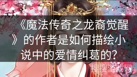《魔法传奇之龙裔觉醒》的作者是如何描绘小说中的爱情纠葛的？