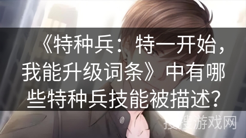 《特种兵：特一开始，我能升级词条》中有哪些特种兵技能被描述？