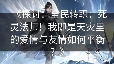《探讨：全民转职：死灵法师！我即是天灾里的爱情与友情如何平衡？》