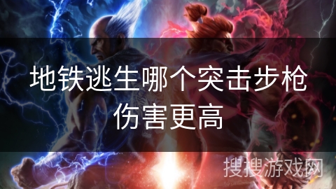 地铁逃生哪个突击步枪伤害更高
