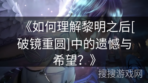 《如何理解黎明之后[破镜重圆]中的遗憾与希望？》