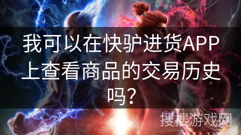 我可以在快驴进货APP上查看商品的交易历史吗？
