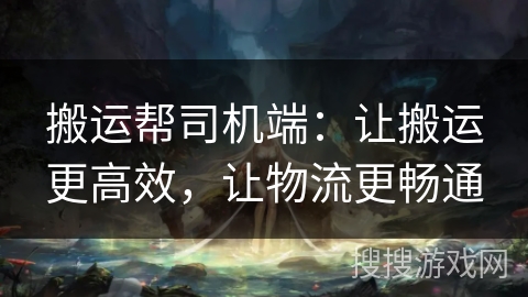 搬运帮司机端：让搬运更高效，让物流更畅通
