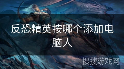 反恐精英按哪个添加电脑人