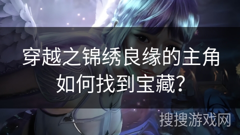 穿越之锦绣良缘的主角如何找到宝藏？