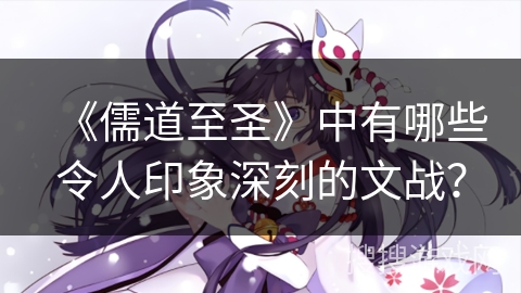 《儒道至圣》中有哪些令人印象深刻的文战？