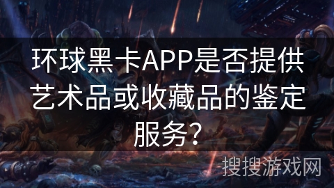 环球黑卡APP是否提供艺术品或收藏品的鉴定服务？