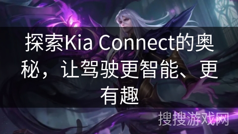 探索Kia Connect的奥秘，让驾驶更智能、更有趣