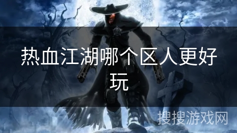 热血江湖哪个区人更好玩