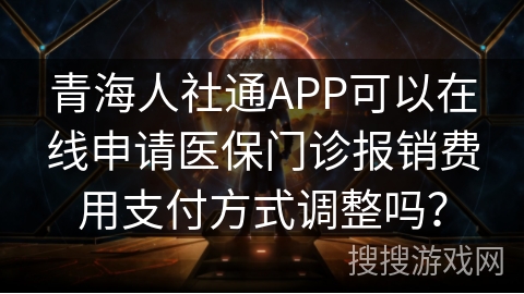 青海人社通APP可以在线申请医保门诊报销费用支付方式调整吗？