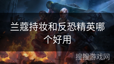 兰蔻持妆和反恐精英哪个好用