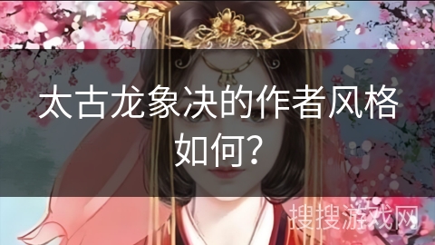 太古龙象决的作者风格如何？