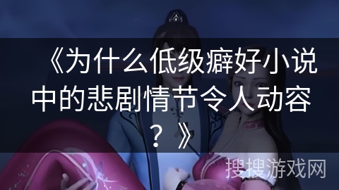 《为什么低级癖好小说中的悲剧情节令人动容？》
