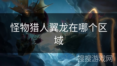 怪物猎人翼龙在哪个区域
