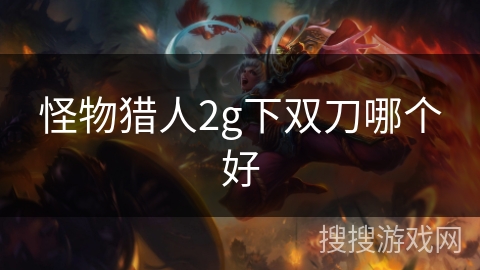 怪物猎人2g下双刀哪个好