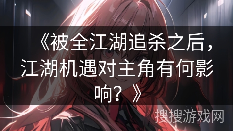 《被全江湖追杀之后，江湖机遇对主角有何影响？》