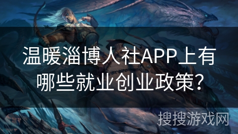 温暖淄博人社APP上有哪些就业创业政策？