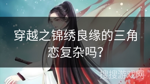 穿越之锦绣良缘的三角恋复杂吗？