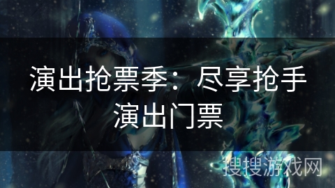 演出抢票季：尽享抢手演出门票