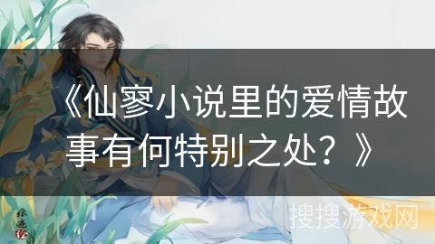 《仙寥小说里的爱情故事有何特别之处？》