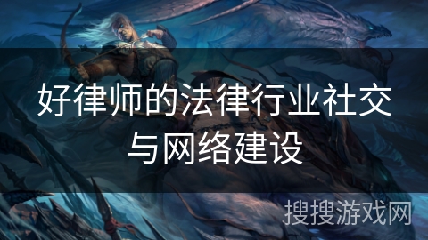 好律师的法律行业社交与网络建设