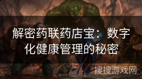 解密药联药店宝：数字化健康管理的秘密
