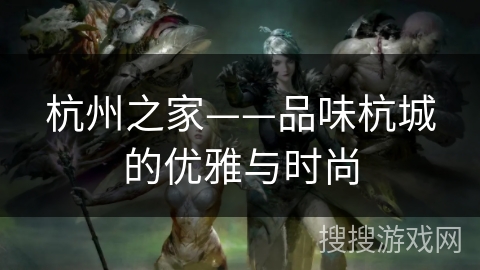 杭州之家——品味杭城的优雅与时尚