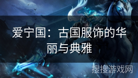 爱宁国：古国服饰的华丽与典雅