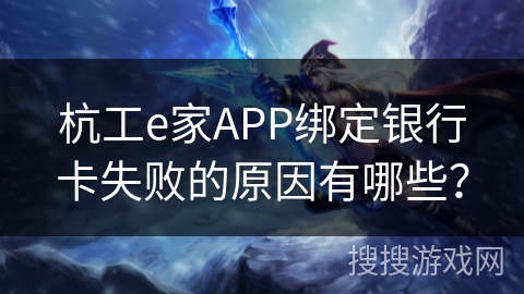 杭工e家APP绑定银行卡失败的原因有哪些？