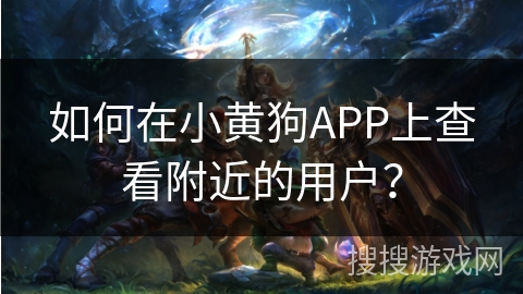 如何在小黄狗APP上查看附近的用户？