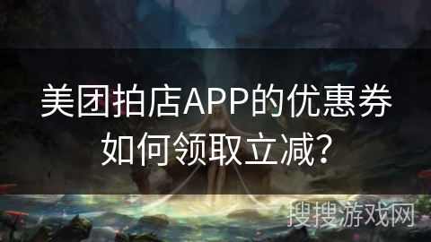美团拍店APP的优惠券如何领取立减？