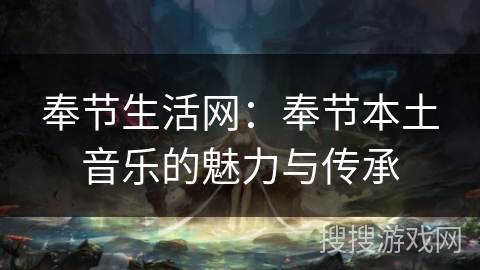 奉节生活网：奉节本土音乐的魅力与传承