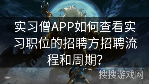 实习僧APP如何查看实习职位的招聘方招聘流程和周期？
