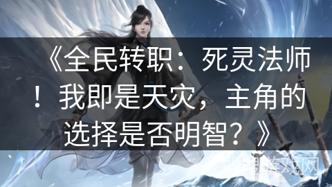 《全民转职：死灵法师！我即是天灾，主角的选择是否明智？》