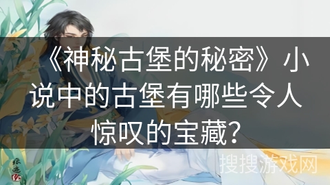 《神秘古堡的秘密》小说中的古堡有哪些令人惊叹的宝藏？