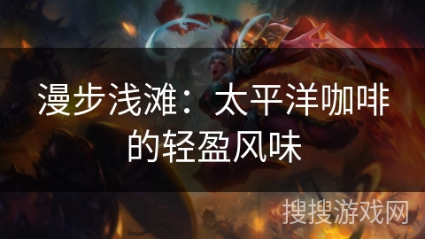 漫步浅滩：太平洋咖啡的轻盈风味