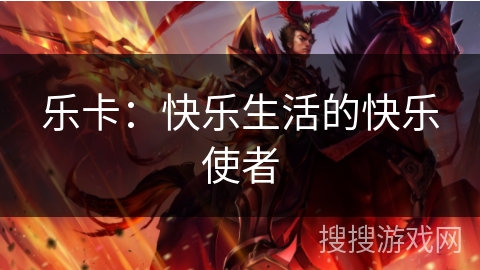 乐卡：快乐生活的快乐使者