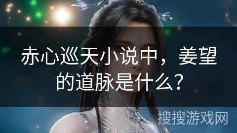 赤心巡天小说中，姜望的道脉是什么？