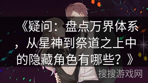 《疑问：盘点万界体系，从星神到祭道之上中的隐藏角色有哪些？》