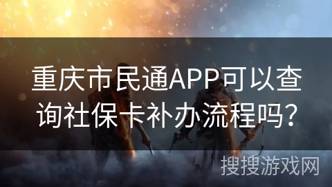 重庆市民通APP可以查询社保卡补办流程吗？