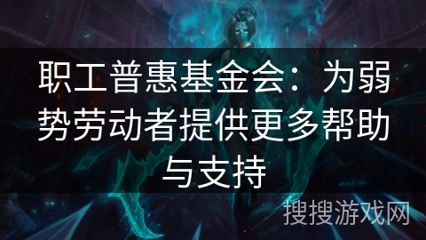 职工普惠基金会：为弱势劳动者提供更多帮助与支持