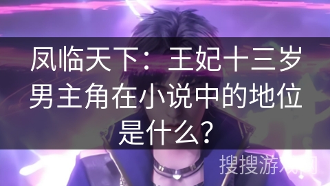 凤临天下：王妃十三岁男主角在小说中的地位是什么？