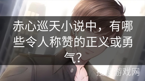 赤心巡天小说中，有哪些令人称赞的正义或勇气？